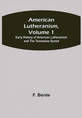 American Lutheranism Volume 1; Early History of American Lutheranism and the Tennessee Synod