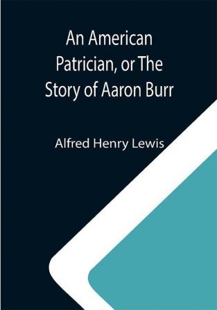 An American Patrician or The Story of Aaron Burr