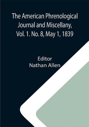 The American Phrenological Journal and Miscellany Vol. 1. No. 8 May 1 1839