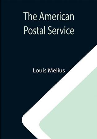 The American Postal Service ; History of the Postal Service from the Earliest Times