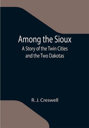 Among the Sioux: A Story of the Twin Cities and the Two Dakotas