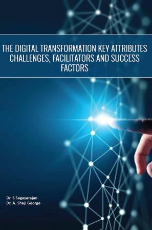 THE DIGITAL TRANSFORMATION KEY ATTRIBUTES CHALLENGES FACILITATORS AND SUCCESS FACTORS