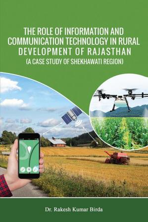 THE ROLE OF INFORMATION AND COMMUNICATION TECHNOLOGY IN RURAL DEVELOPMENT OF RAJASTHAN (A CASE STUDY OF SHEKHAWATI REGION)