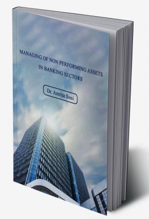 MANAGING OF NON PERFORMING ASSETS IN BANKING SECTORS