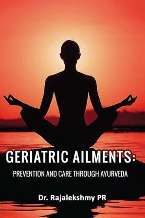 Geriatric Ailments: Prevention and care through Ayurveda