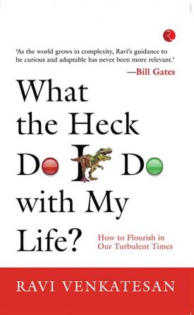 What The Heck Do I Do With My Life? How To Flourish In Our Turbulent Times