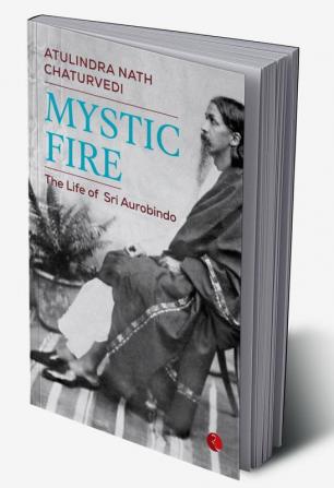 MYSTIC FIRE The Life of Sri Aurobindo