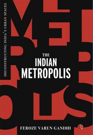 THE INDIAN METROPOLIS: Deconstructing India’s Urban Spaces