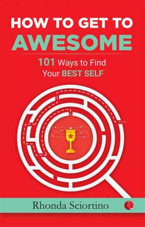 HOW TO GET TO AWESOME: 101 Ways to Find Your Best Self