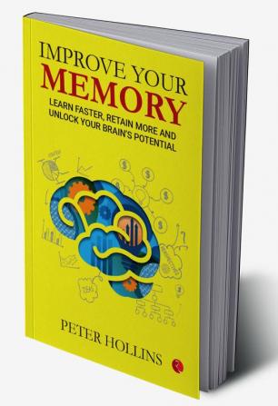 IMPROVE YOUR MEMORY: Learn Faster Retain More and Unlock Your Brain’s Potential