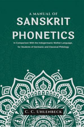 A Manual of Sanskrit Phonetics In Comparison With the Indogermanic Mother-Language for Students of Germanic and Classical Philology