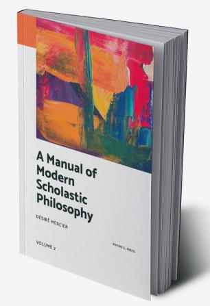 A MANUAL OF MODERN SCHOLASTIC PHILOSOPHY