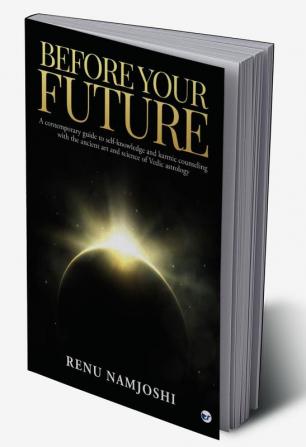 Before Your Future: A Contemporary Guide to Self-Knowledge and Karmic Counseling with the Ancient Art and Science of Vedic Astrology