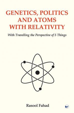 Genetics Politics and Atoms With Relativity: With Travelling the Perspective of 5 Things