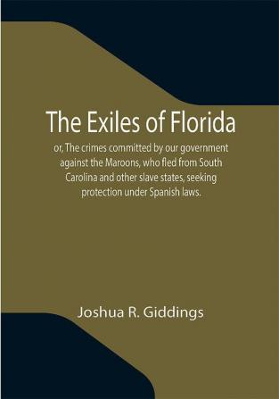 The Exiles of Florida; or The crimes committed by our government against the Maroons who fled from South Carolina and other slave states seeking protection under Spanish laws.