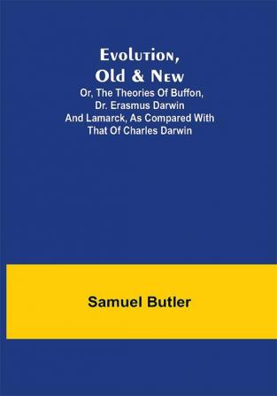 Evolution Old & New; Or the Theories of Buffon Dr. Erasmus Darwin and Lamarck as compared with that of Charles Darwin