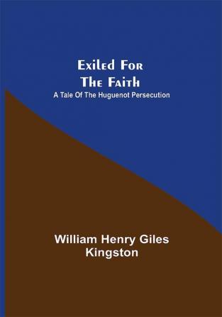 Exiled for the Faith: A Tale of the Huguenot Persecution