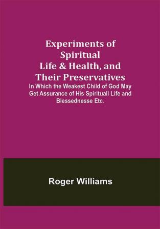 Experiments of Spiritual Life & Health and Their Preservatives; In Which the Weakest Child of God May Get Assurance of His Spirituall Life and Blessednesse Etc.