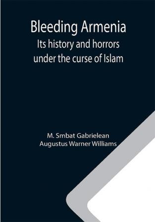 Bleeding Armenia: Its history and horrors under the curse of Islam