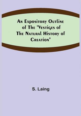 An Expository Outline of the Vestiges of the Natural History of Creation