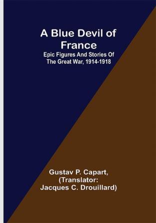 A Blue Devil of France: Epic figures and stories of the Great War 1914-1918