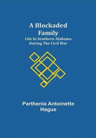 A Blockaded Family: Life in Southern Alabama during the Civil War