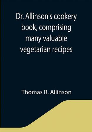 Dr. Allinson's cookery book comprising many valuable vegetarian recipes