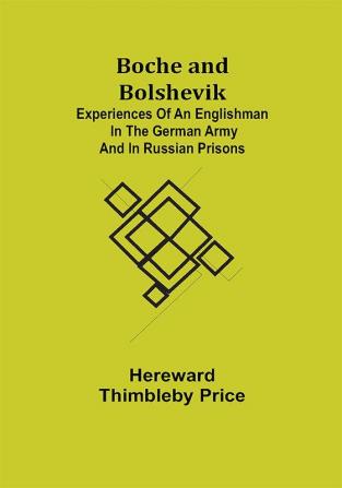 Boche and Bolshevik; Experiences of an Englishman in the German Army and in Russian Prisons