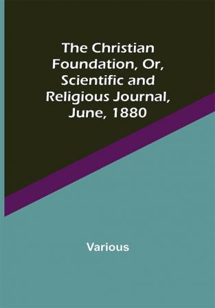 The Christian Foundation Or Scientific and Religious Journal June 1880