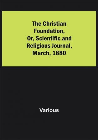 The Christian Foundation Or Scientific and Religious Journal March 1880