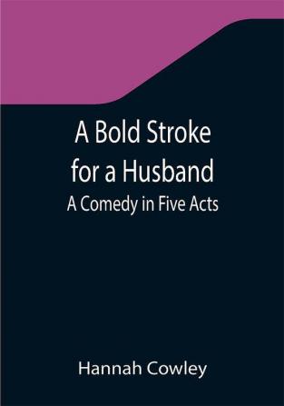 A Bold Stroke for a Husband: A Comedy in Five Acts