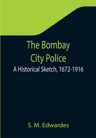 The Bombay City Police: A Historical Sketch 1672-1916