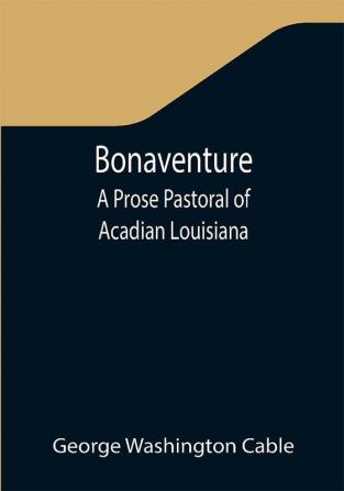 Bonaventure: A Prose Pastoral of Acadian Louisiana