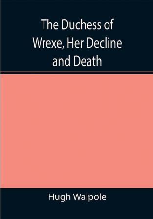 The Duchess of Wrexe Her Decline and Death; A Romantic Commentary