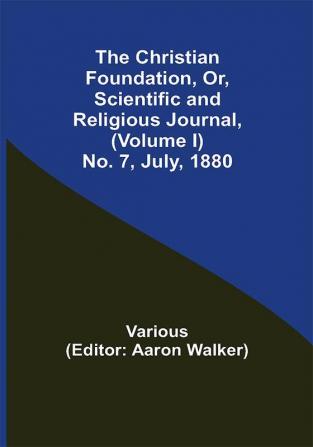 The Christian Foundation Or Scientific and Religious Journal (Volume I) No. 7 July 1880