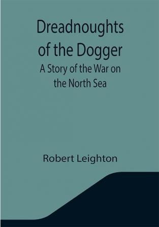 Dreadnoughts of the Dogger: A Story of the War on the North Sea