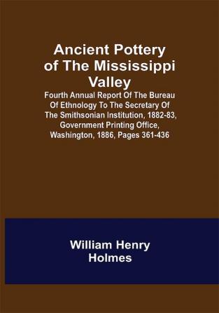 Ancient Pottery of the Mississippi Valley ; Fourth Annual Report of the Bureau of Ethnology to the Secretary of the Smithsonian Institution 1882-83 Government Printing Office Washington 1886 pages 361-436