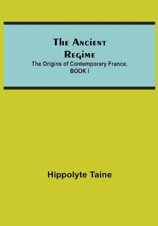 The Ancient Regime; The Origins of Contemporary France BOOK I