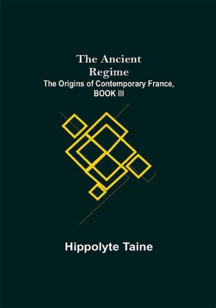 The Ancient Regime; The Origins of Contemporary France BOOK III