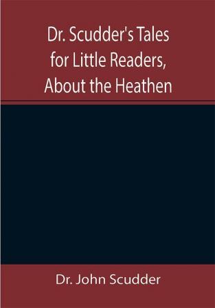 Dr. Scudder's Tales for Little Readers About the Heathen.