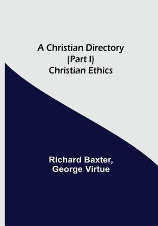 A Christian Directory (Part I) Christian Ethics