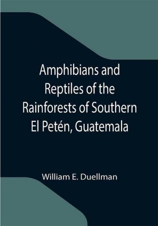 Amphibians and Reptiles of the Rainforests of Southern El Petén Guatemala