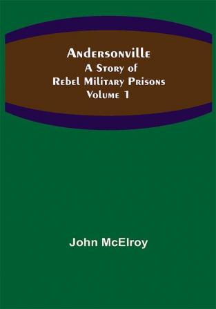 Andersonville: A Story of Rebel Military Prisons — Volume 1