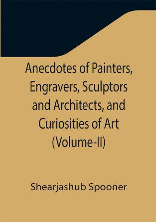 Anecdotes of Painters Engravers Sculptors and Architects and Curiosities of Art (Volume-II)