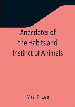 Anecdotes of the Habits and Instinct of Animals