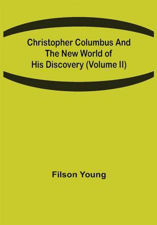 Christopher Columbus and the New World of His Discovery (Volume II)