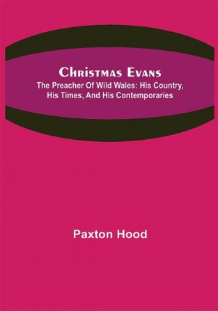 Christmas Evans; The Preacher of Wild Wales: His country his times and his contemporaries