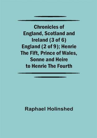 Chronicles of England Scotland and Ireland (3 of 6): England (2 of 9); Henrie the Fift Prince of Wales Sonne and Heire to Henrie the Fourth