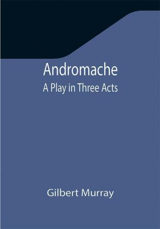 Andromache: A Play in Three Acts