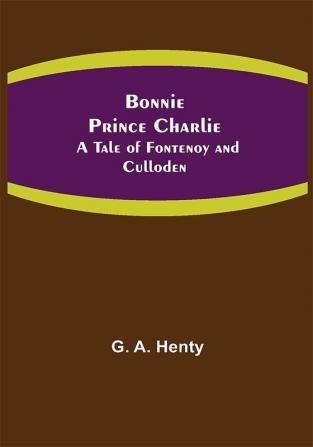 Bonnie Prince Charlie : A Tale of Fontenoy and Culloden